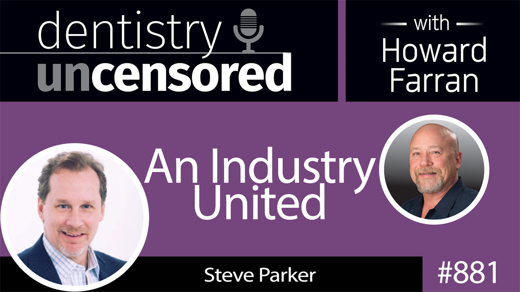 881 An Industry United with Steve Parker : Dentistry Uncensored with Howard Farran