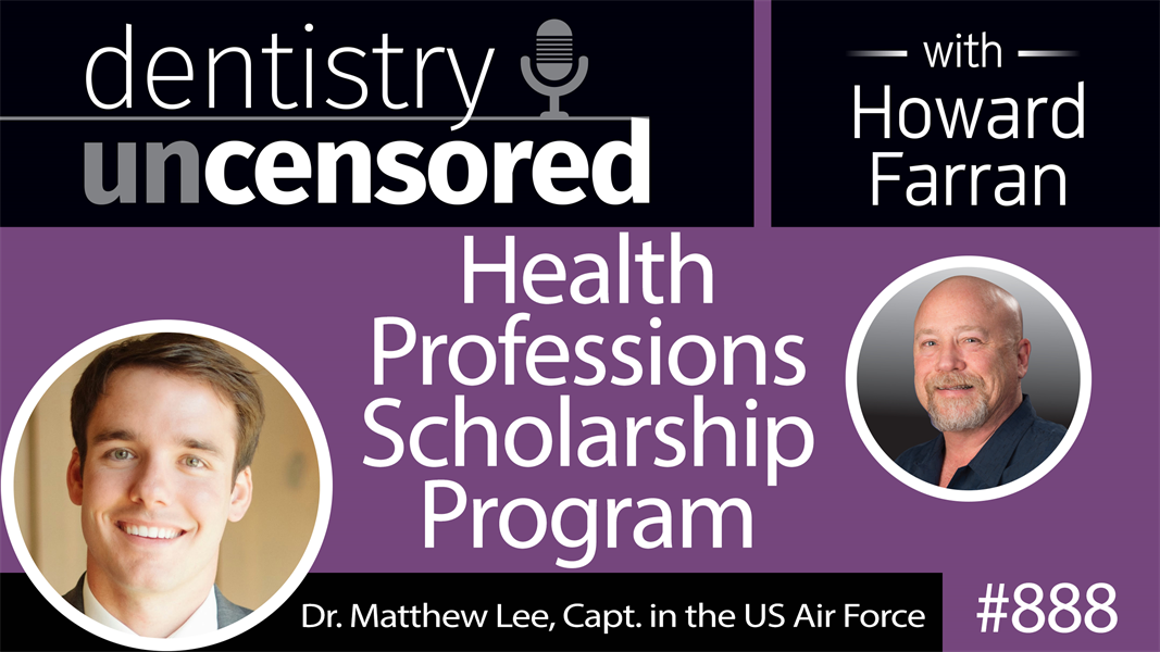 888 Health Professions Scholarship Program with Dr. Matthew Lee, Capt. of the US Air Force : Dentistry Uncensored with Howard Farran
