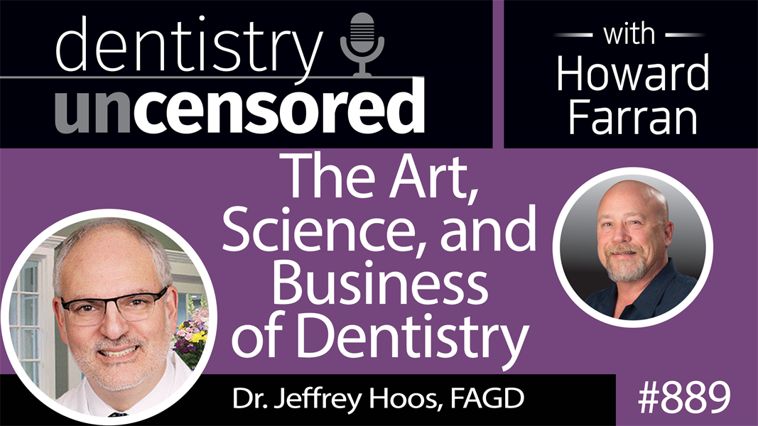 889 The Science, Art, and Business of Dentistry with Dr. Jeffrey Hoos, FAGD : Dentistry Uncensored with Howard Farran