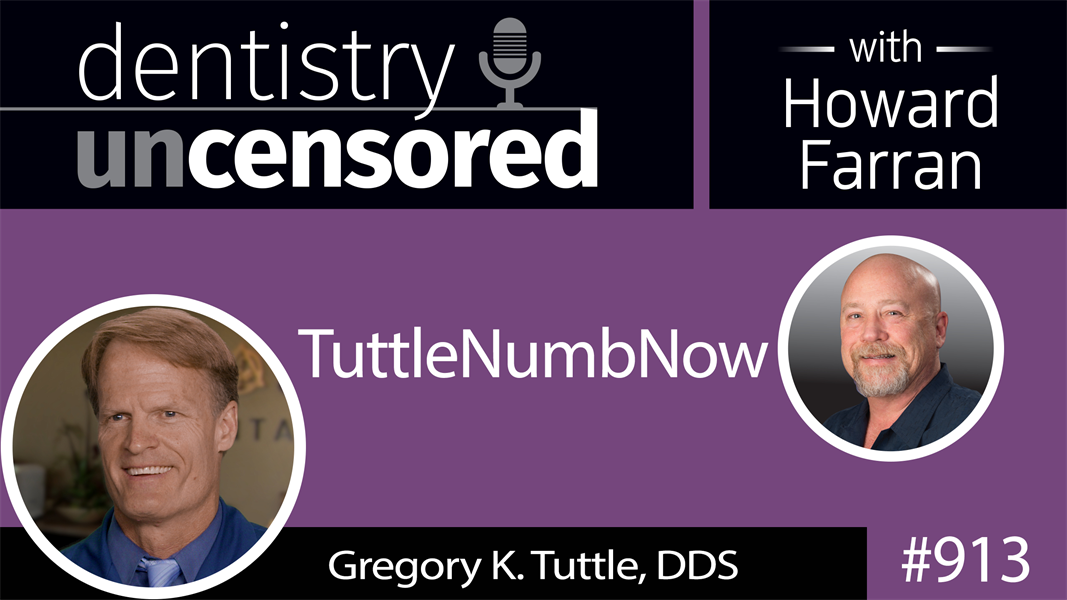 913 TuttleNumbNow with Gregory K. Tuttle, DDS : Dentistry Uncensored with Howard Farran