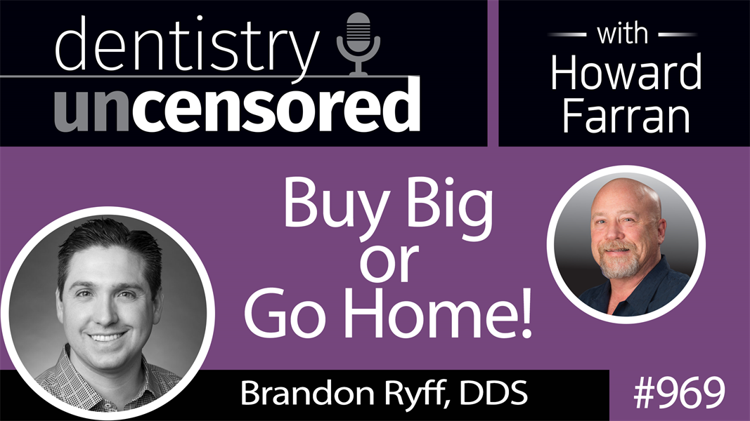 969 Buy Big or Go Home with Brandon Ryff, DDS : Dentistry Uncensored with Howard Farran