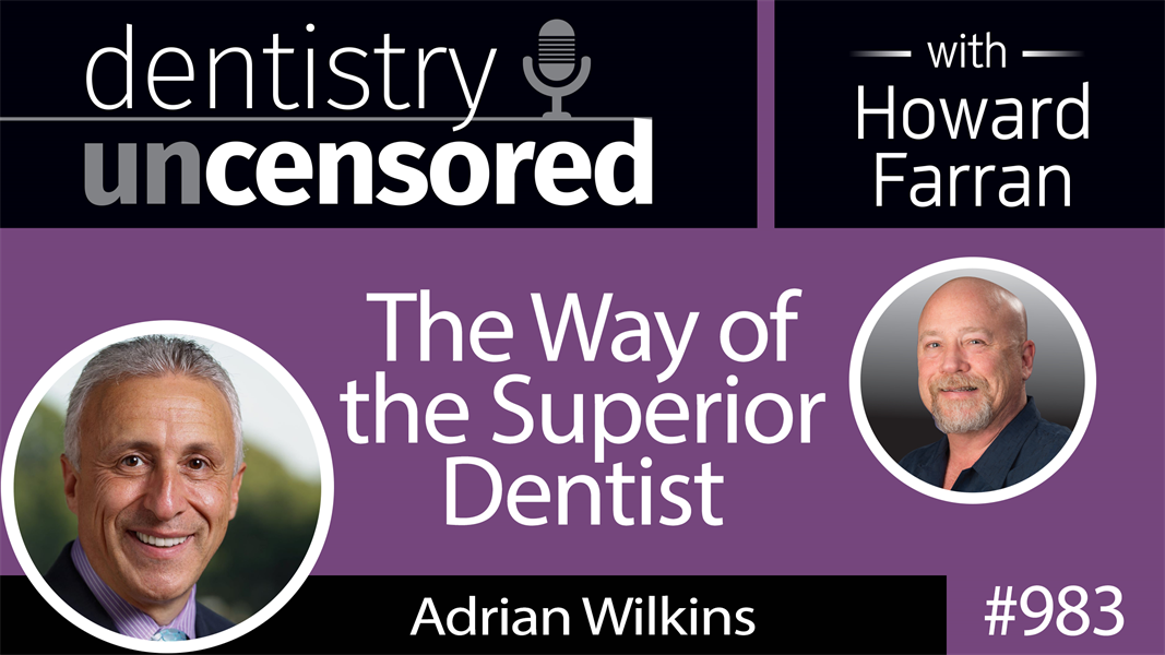 983 The Way of the Superior Dentist with Adrian Wilkins : Dentistry Uncensored with Howard Farran