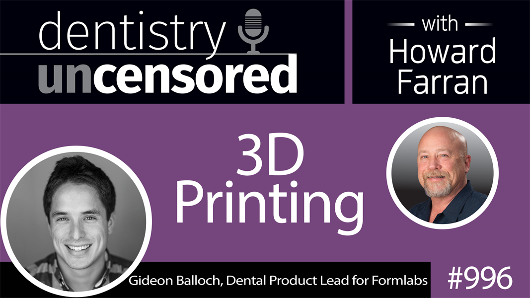 996 3D Printing with Gideon Balloch, Dental Product Lead for Formlabs : Dentistry Uncensored with Howard Farran