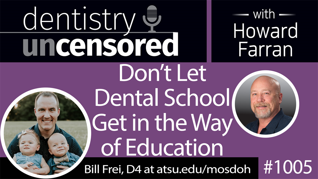 1005 Don’t Let Dental School Get in the Way of Education with Bill Frei, D4 A.T. Still University Missouri School of Dentistry & Oral Health : Dentistry Uncensored with Howard Farran