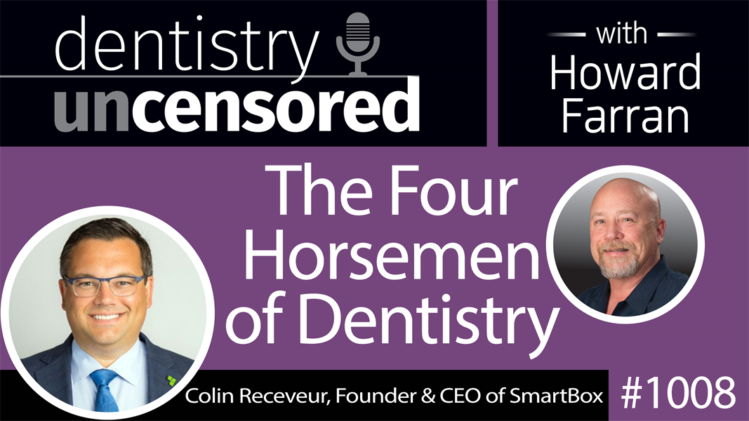 1008 The Four Horsemen of Dentistry with Colin Receveur, Founder & CEO of SmartBox : Dentistry Uncensored with Howard Farran