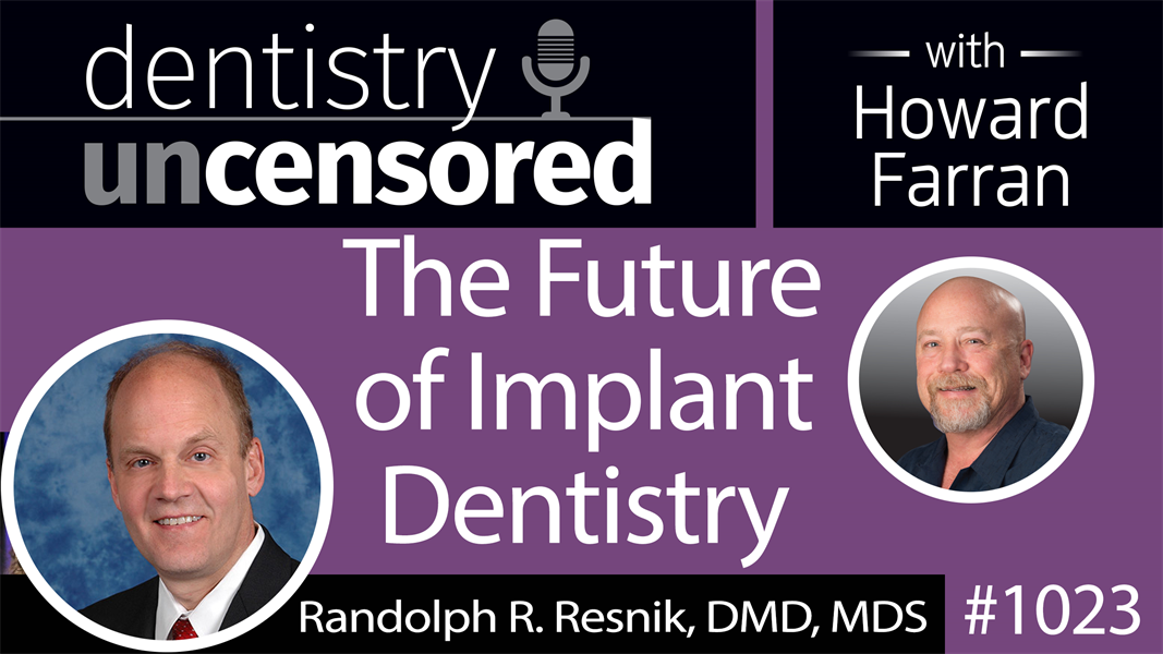 1023 The Future of Implant Dentistry with Randolph Resnik, DMD, MDS : Dentistry Uncensored with Howard Farran