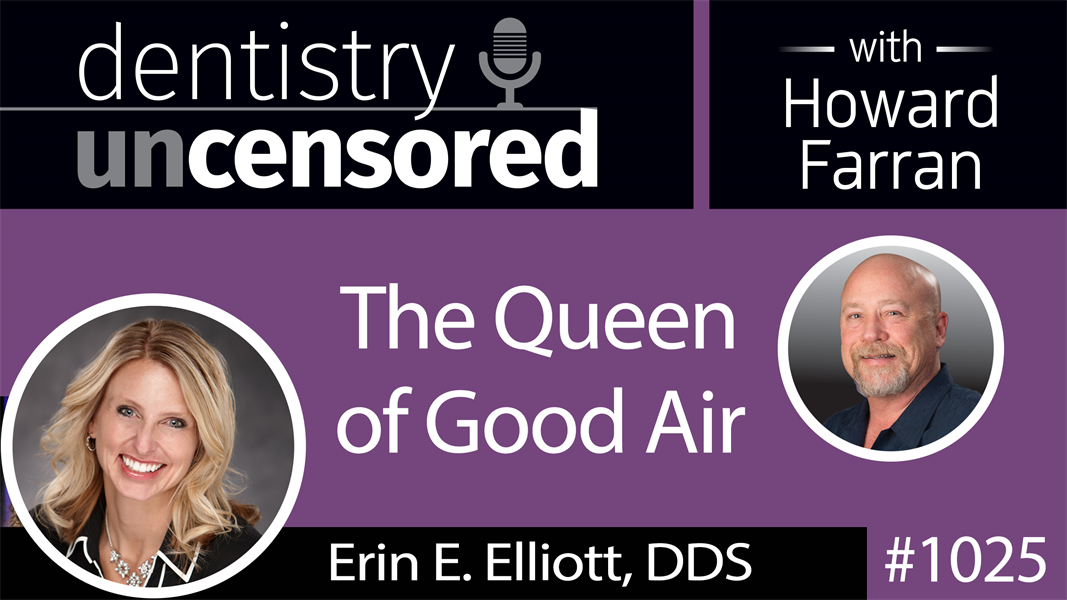 1025 The Queen of Good Air with Erin E. Elliott, DDS : Dentistry Uncensored with Howard Farran
