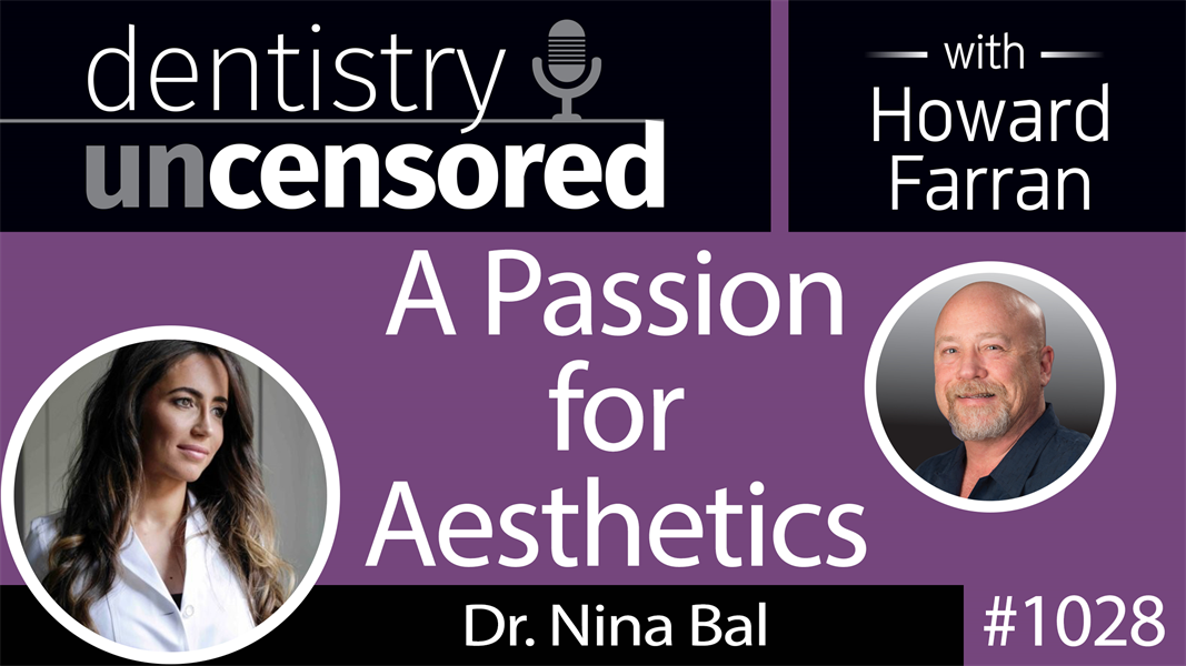 1028 A Passion for Aesthetics with Dr. Nina Bal : Dentistry Uncensored with Howard Farran