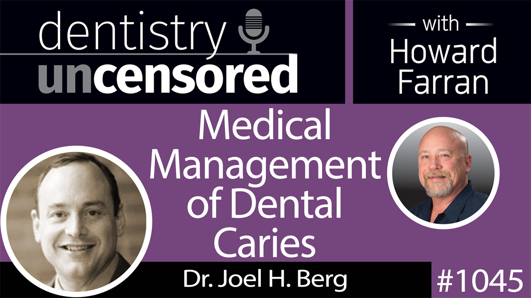 1045 Medical Management of Dental Caries with Dr. Joel H. Berg : Dentistry Uncensored with Howard Farran