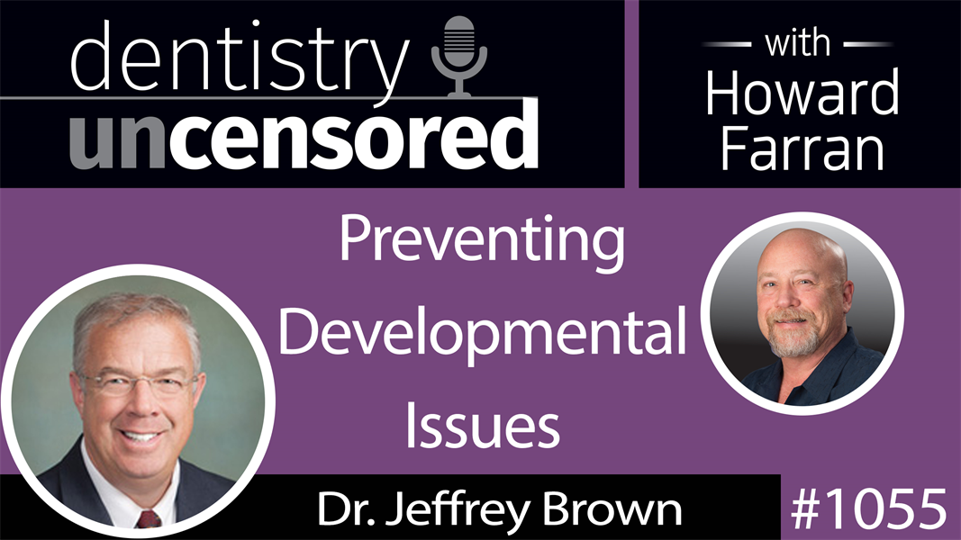 1055 Preventing Developmental Issues with Dr. Jeffrey Brown : Dentistry Uncensored with Howard Farran