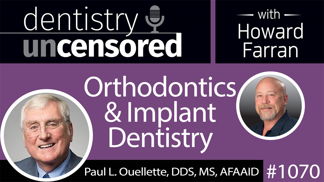 1070 Orthodontics & Implant Dentistry with Paul L. Ouellette, DDS, MS, AFAAID : Dentistry Uncensored with Howard Farran