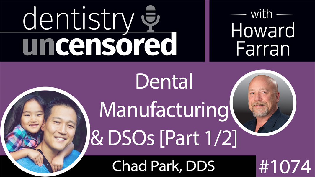 1074 Dental Manufacturing & DSOs with Chad Park, DDS, President & CEO of Acero Crowns, Co-Owner of Bravo Dental Clinics : Dentistry Uncensored with Howard Farran [Part 1/2]
