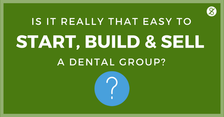 Is it really that easy to start, build and sell a dental group?