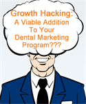Growth Hacking - Is It A Viable Addition to Your Dental Marketing Program?