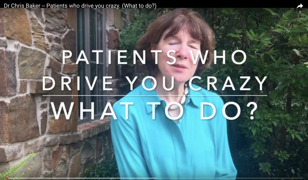 Patients Who Drive You Crazy (What to do?)