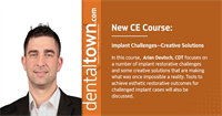 Dentaltown Learning Online...Implant Challenges--Creative Solutions. By Arian Deutsch, CDT