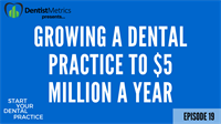 Episode 19: How to Grow a Dental Practice to $5 Million a Year in Collections (And produce $15,000 a day)