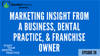 Episode 39 – Marketing Insight From A Business, Dental Practice, And Franchise Owner