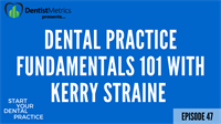 Episode 47: Dental Practice Fundamentals 101 With Kerry Straine