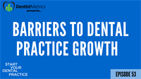 Episode 53: Barriers To Dental Practice Growth