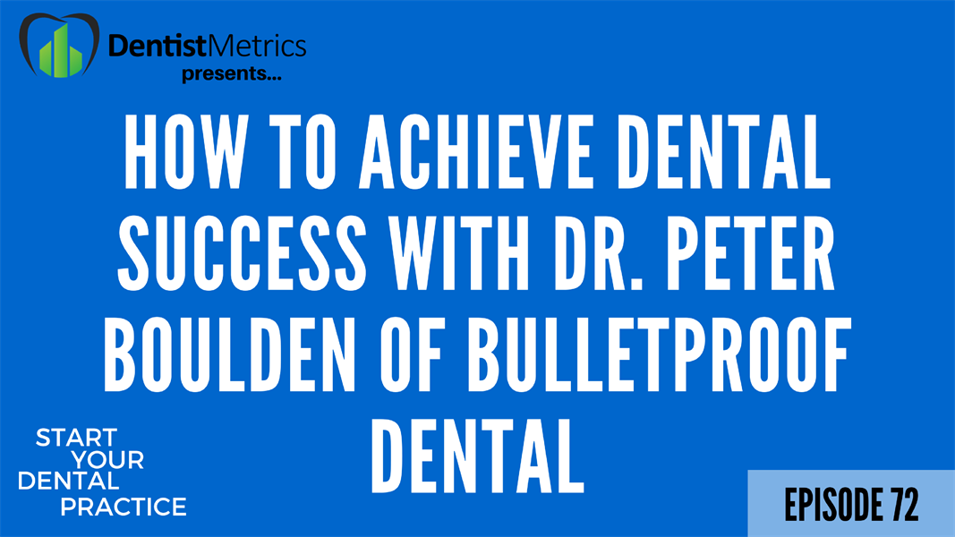 Episode 72: How To Achieve Dental Success With Dr. Peter Boulden of BulletProof Dental