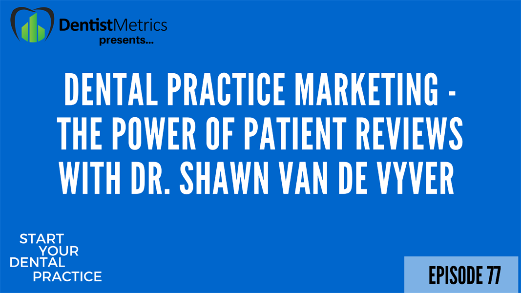 Episode 77: Dental Practice Marketing - The Power of Patient Reviews With Dr. Shawn Van De Vyver