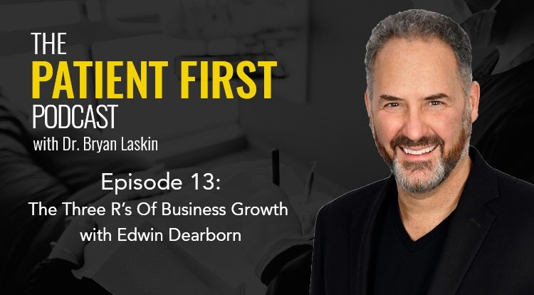 The Patient First Podcast Episode 13: The Three R’s Of Business Growth with Edwin Dearborn