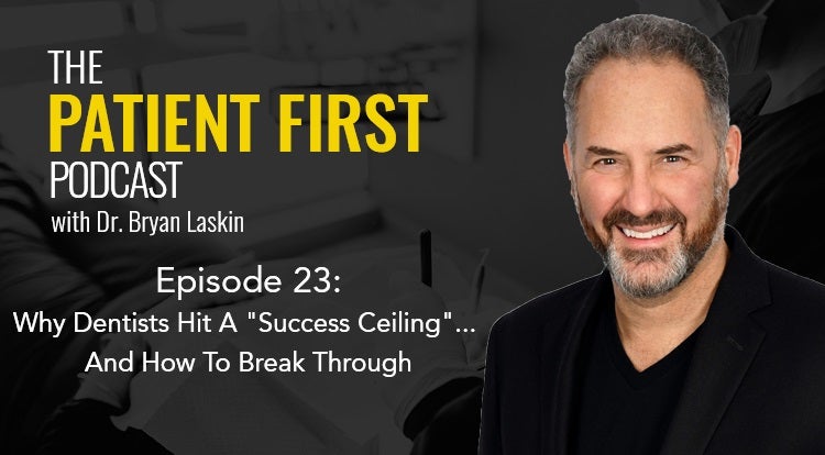 The Patient First Podcast Episode 23: Why Dentists Hit A "Success Ceiling"... And How To Break Through