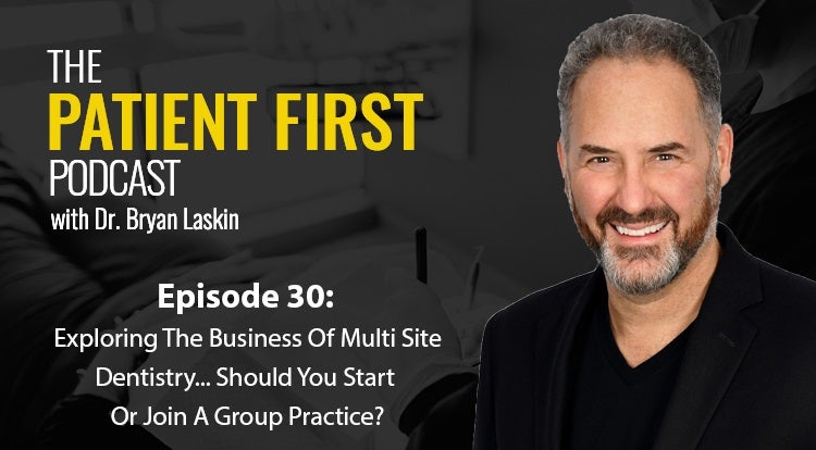 The Patient First Podcast Episode 30: Exploring The Business Of Multi Site Dentistry… Should You Start Or Join A Group Practice?