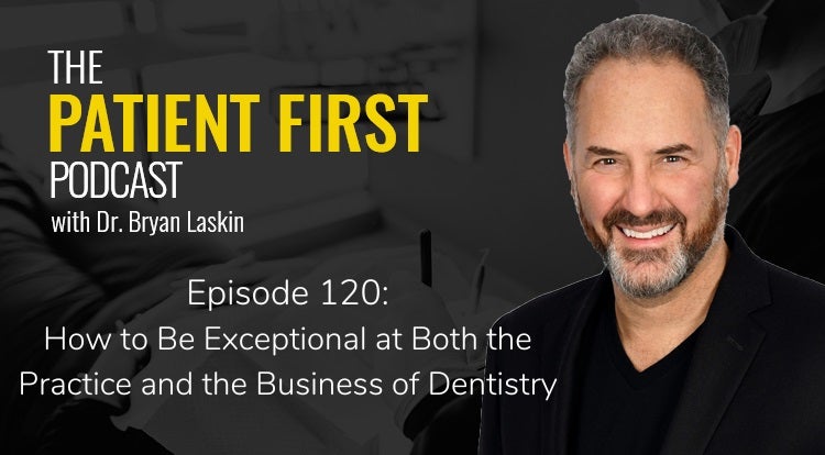 The Patient First Podcast Episode 120: How to Be Exceptional at Both the Practice and the Business of Dentistry