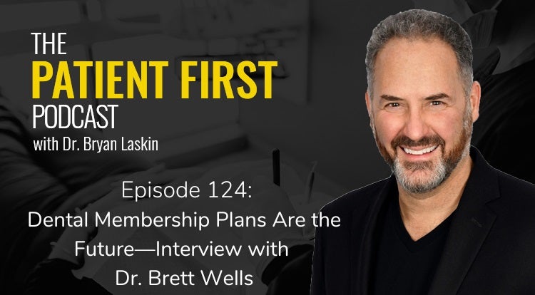 The Patient First Podcast Episode 124: Dental Membership Plans Are the Future—Interview with Dr. Brett Wells