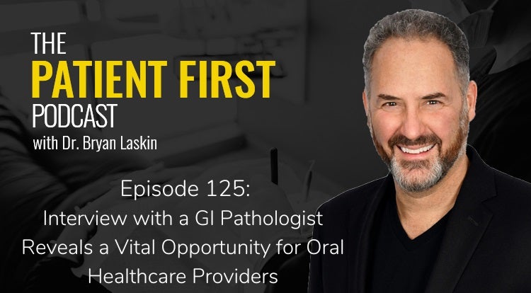 The Patient First Podcast Episode 125: Interview with a GI Pathologist Reveals a Vital Opportunity for Oral Healthcare Providers