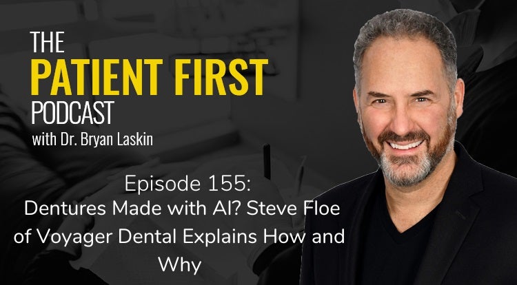 The Patient First Podcast Episode 155: Dentures Made with AI? Steve Floe of Voyager Dental Explains How and Why