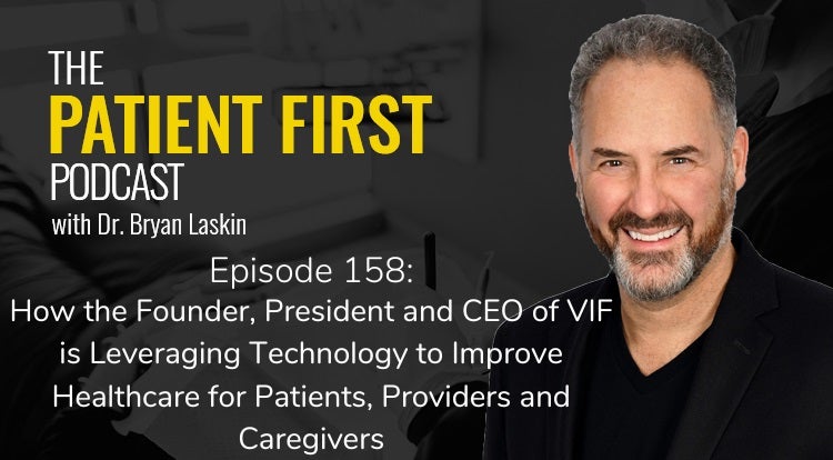 The Patient First Podcast Episode 158: How the Founder, President and CEO of VIF is Leveraging Technology to Improve Healthcare for Patients, Providers and Caregivers