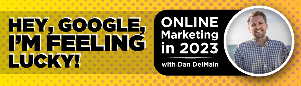 “Hey, Google, I’m feeling lucky!” Online Marketing in 2023 with Dan DelMain