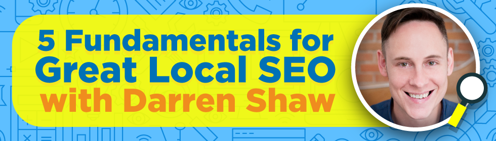 5 Fundamentals for Great Local SEO with Darren Shaw