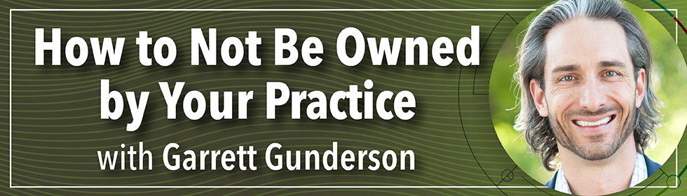 How to Not Be Owned by Your Practice with Garrett Gunderson