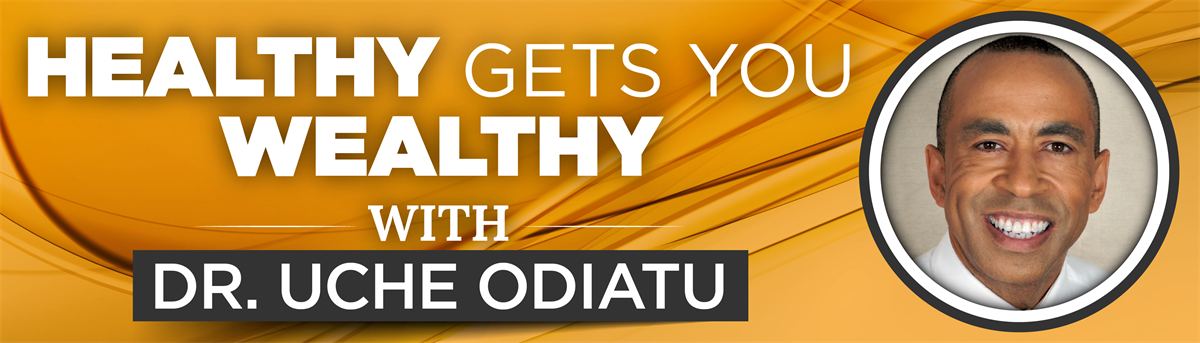 Healthy Gets You Wealthy with Dr. Uche Odiatu