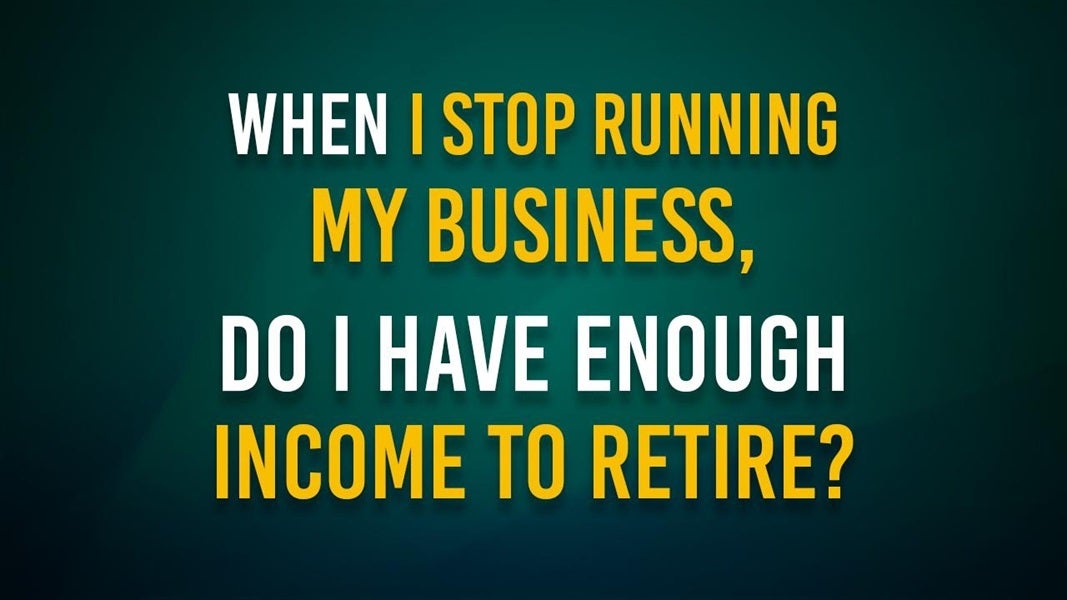 When I stop running my business, do I have enough income to retire?