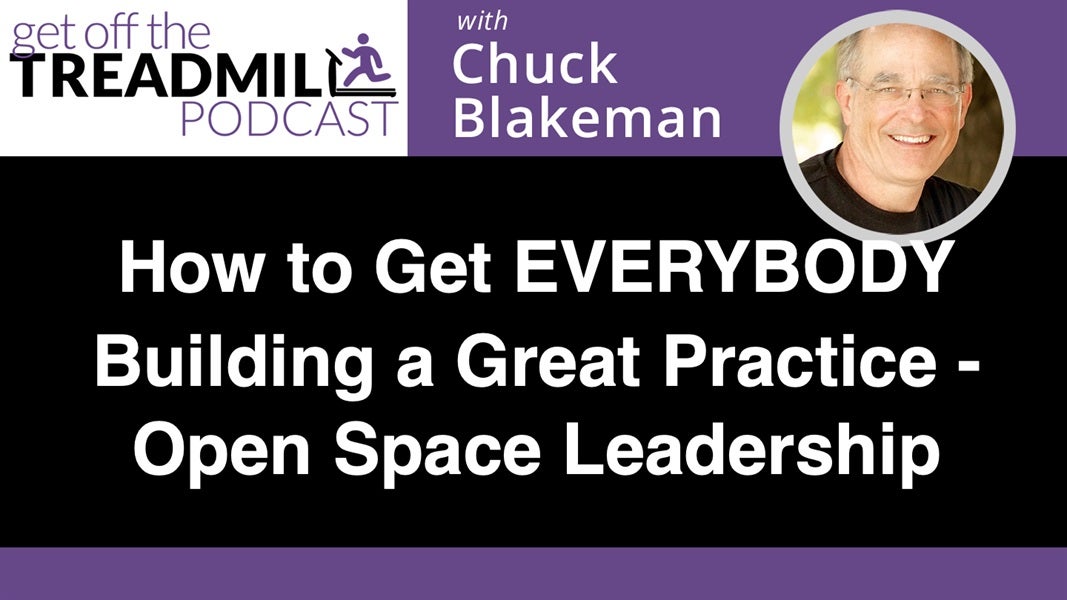 How to Get EVERYBODY Building a Great Practice – Open Space Leadership