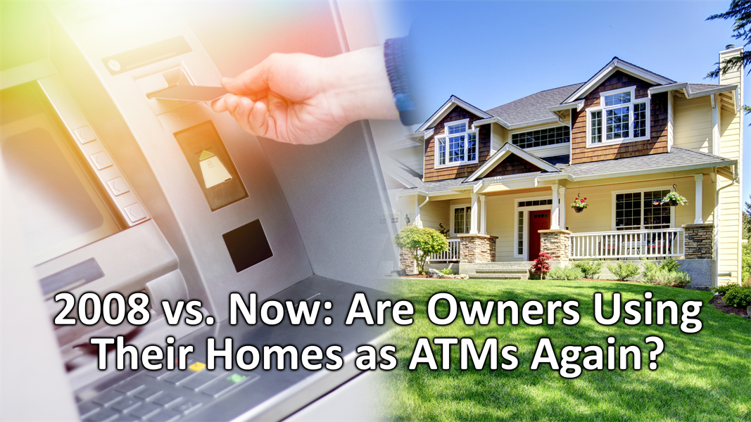2008 vs. Now: Are Home Owners Using Their Homes as ATMs Again?