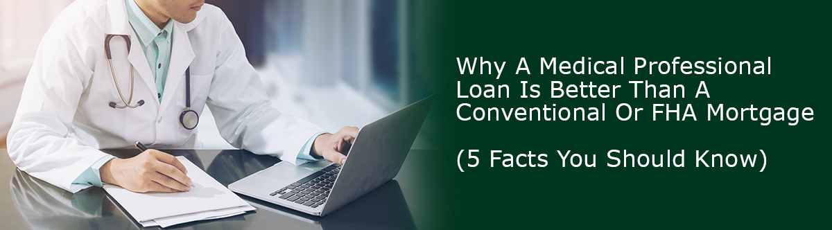 Why A Medical Professional Loan Is Better Than A Conventional Or FHA Mortgage (5 Facts You Should Know)