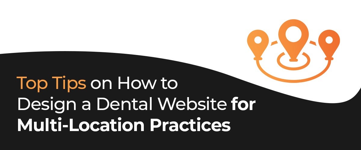 Top Tips on How to Design a Dental Website for Multi Location Practices