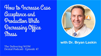 How to Increase Case Acceptance and Production While Decreasing Office Stress with Dr. Bryan Laskin