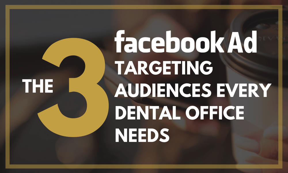 The Three Facebook Ad Targeting Audiences Every Dental Office Needs