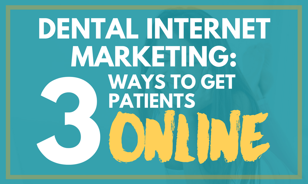 Dental Internet Marketing: 3 Ways to Get Patients Online