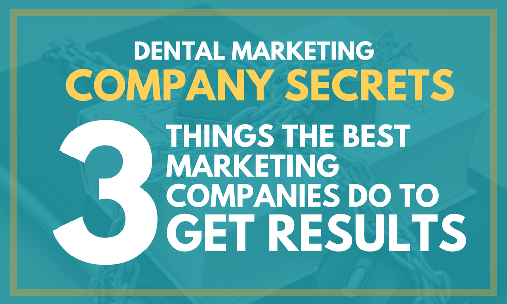 Dental Marketing Company Secrets: 3 Things the Best Marketing Companies Do to Get Results